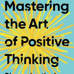 Mastering the Art of Positive Thinking: Discovering the Joy in Every Moment book cover