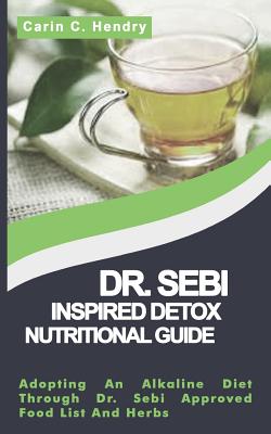 Dr. Sebi Inspired Detox Nutritional Guide: Adopting An Alkaline Diet Through Dr. Sebi Approved Food List And Herbs book cover